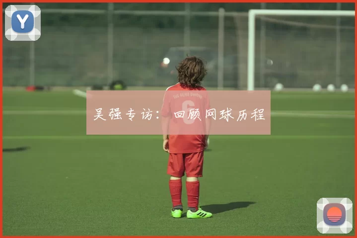 吴强专访：回顾网球历程