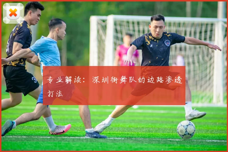 专业解读：深圳街舞队的边路渗透打法