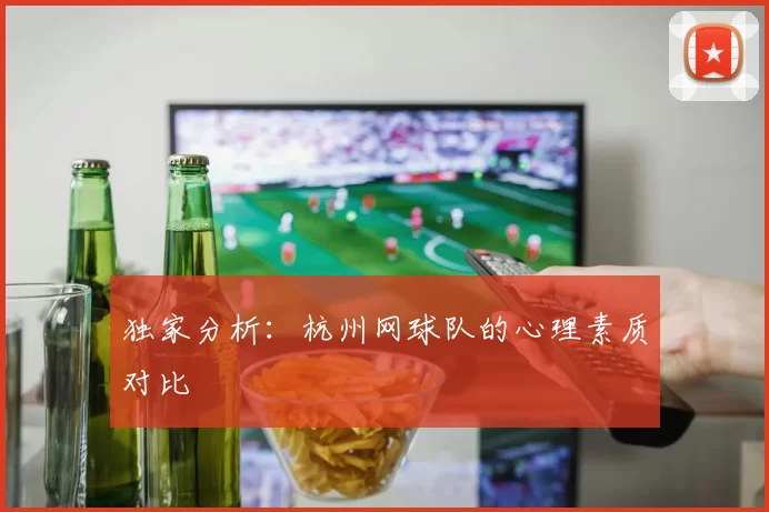 独家分析：杭州网球队的心理素质对比