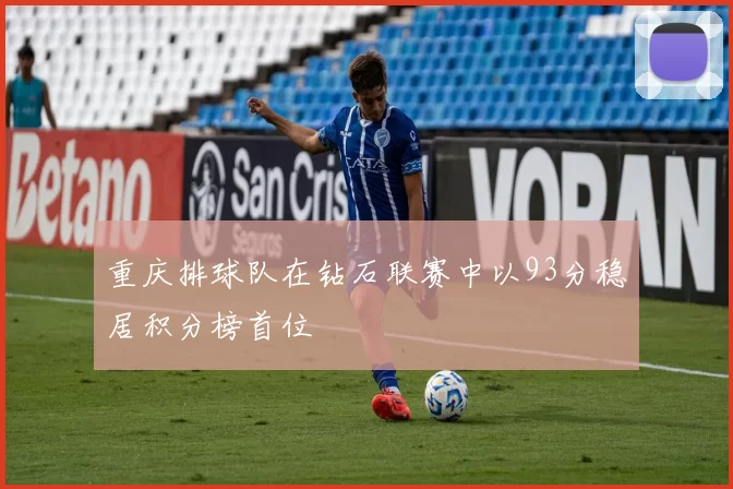 重庆排球队在钻石联赛中以93分稳居积分榜首位