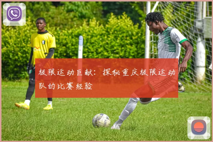 极限运动巨献：探秘重庆极限运动队的比赛经验