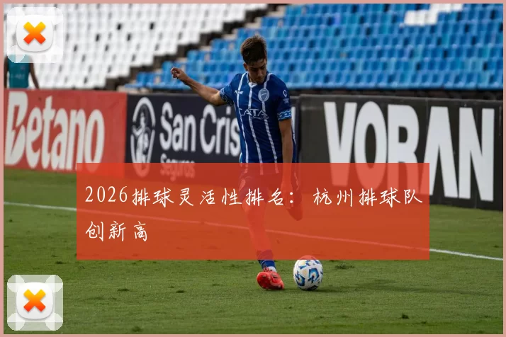 2026排球灵活性排名：杭州排球队创新高