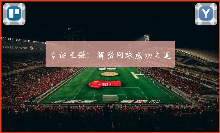 专访王强：解密网球成功之道