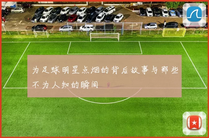 为足球明星点烟的背后故事与那些不为人知的瞬间